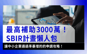 SBIR計畫SBIR-SBIR懶人包｜最新SBIR計畫申請資格、補助金額、通過率必看6大重點！