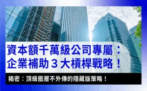 千萬級資本額企業補助轉型策略enterprise-subsidy-strategy-large-capital-transformation-資本額千萬級公司專屬的企業補助3大槓桿戰略_新創無界首圖