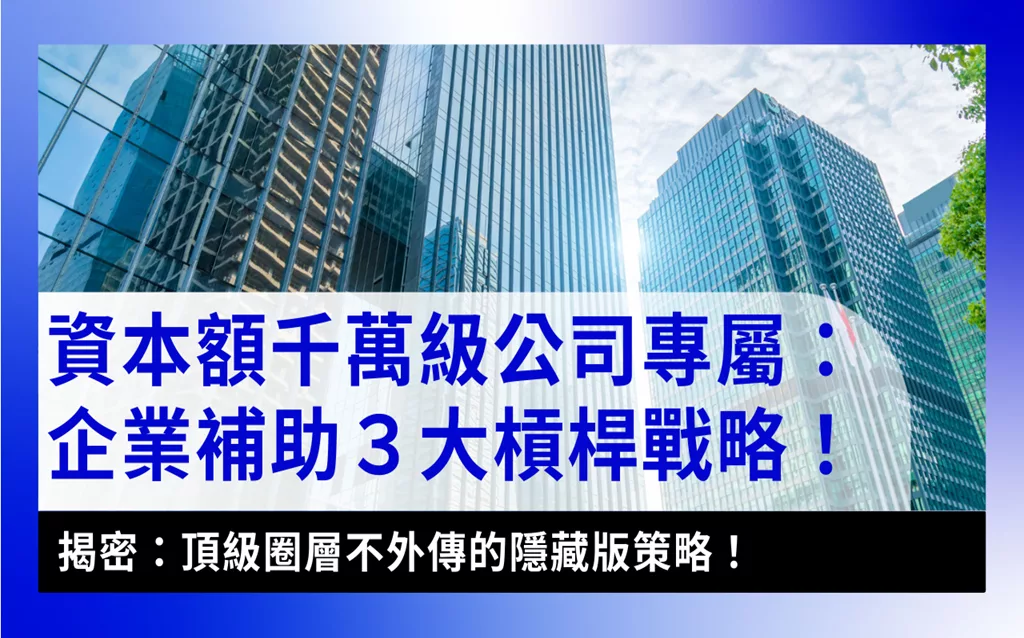 千萬級資本額企業補助轉型策略enterprise-subsidy-strategy-large-capital-transformation-資本額千萬級公司專屬的企業補助3大槓桿戰略_新創無界首圖